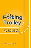 The Forking Trolley An Ethical Journey To The Good Place English Edition