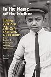 In The Name Of The Mother Italian Americans African Americans And Modernity From Booker T Washington To Bruce Springsteen Remapping The Transnational A Dartmouth Series In American Studies