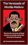 The Venezuela Of Nicols Maduro The How The Successor Of Hugo Chvez He Arrived And He Has Remained In The Power English Edition