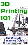 3d Printing 101 The Ultimate Beginners Guide