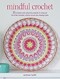 Mindful Crochet 35 Creative And Colourful Projects To Help You Be In The Moment Relieve Stress And Manage Pain English Edition