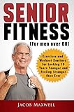 Senior Fitness For Men Over 60 Exercises And Workout Routines For Looking 10 Years Younger And Feeling Stronger Than Ever Illustrated Workouts Book 1 English Edition