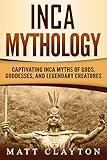 Inca Mythology Captivating Inca Myths Of Gods Goddesses And Legendary Creatures English Edition