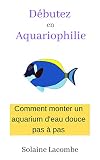 Dbutez En Aquariophilie Comment Monter Un Aquarium Deau Douce Pas Pas