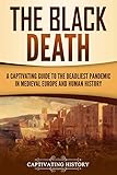 The Black Death A Captivating Guide To The Deadliest Pandemic In Medieval Europe And Human History English Edition