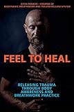 Feel To Heal Releasing Trauma Through Body Awareness And Breathwork Practice English Edition