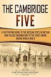 The Cambridge Five A Captivating Guide To The Russian Spies In Britain Who Passed Information To The Soviet Union During World War Ii English Edition