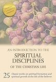 An Introduction To The Spiritual Disciplines Of The Christian Life 25 Classic Works On Spiritual Formation And Spiritual Growth In The Life Of The Believer English Edition