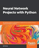 Neural Network Projects With Python The Ultimate Guide To Using Python To Explore The True Power Of Neural Networks Through Six Projects