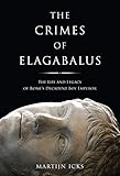 The Crimes Of Elagabalus The Life And Legacy Of Romes Decadent Boy Emperor English Edition