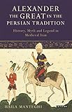 Alexander The Great In The Persian Tradition History Myth And Legend In Medieval Iran Library Of Medieval Studies Book 8