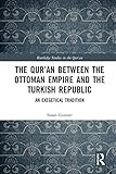 The Quran Between The Ottoman Empire And The Turkish Republic An Exegetical Tradition Routledge Studies In The Quran English Edition