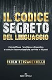 Il Codice Segreto Del Linguaggio Come Affinare Lintelligenza Linguistica E Costruire La Comunicazione Perfetta In 10 Passi Italian Edition