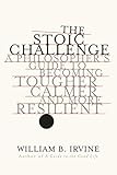 The Stoic Challenge A Philosophers Guide To Becoming Tougher Calmer And More Resilient English Edition