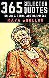 Maya Angelou 365 Selected Quotes On Love Truth And Happiness