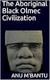 The Aboriginal Black Olmec Civilization
