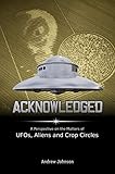 Acknowledged A Perspective On The Matters Of Ufos Aliens And Crop Circles English Edition