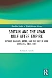 Britain And The Arab Gulf After Empire Kuwait Bahrain Qatar And The United Arab Emirates 19711981 Routledge Studies In Middle Eastern History English Edition
