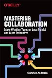 Mastering Collaboration Make Working Together Less Painful And More Productive English Edition