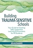 Building Traumasensitive Schools Your Guide To Creating Safe Supportive Learning Environments For All Students