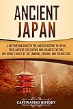 Ancient Japan A Captivating Guide To The Ancient History Of Japan Their Ancient Civilization And Japanese Culture Including Stories Of The Samurai Shguns And Zen Masters English Edition