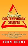 Teaching Contemporary Singing The Proven Method For Becoming A Successful Confident Voice Teacher And Getting Vocal Breakthroughs For Your Students Voice Teacher Success Book 1 English Edition