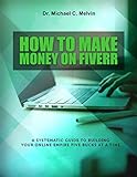 How To Make Money On Fiverr A Systematic Guide To Building Your Online Empire Five Bucks At A Time English Edition
