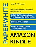 Amazon Kindle Paperwhite The Complete User Guide With Instructions To Unlock The True Potential Of Your Amazon Kindle Paperwhite Manage Your Ereader Unlock Advance Tips And Tricks In 30 Minutes
