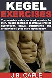 Kegel Exercises For Men The Complete Guide On Kegel Exercise For Men Muscle Exercises To Improve Erectile Dysfunction Sexual Performance And Urinary Health Plus Male Incontinence