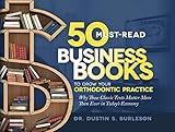 50 Mustread Business Books To Grow Your Orthodontic Practice Why These Classic Texts Matter More Than Ever In Todays Economy English Edition