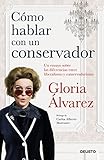 Cmo Hablar Con Un Conservador Un Ensayo Sobre Las Diferencias Entre Liberalismo Y Conservadurismo Spanish Edition