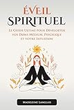 %C3%A9veil Spirituel : Le Guide Ultime Pour D%C3%A9velopper Vos Dons M%C3%A9dium, Psychique Et Votre Intuition: (esprits, Conscience, Spirituel, Clairvoyance, Voyance, %C3%A9veil Spirituel, Divination, Astrologie)