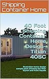 40 Foot Shipping Container Home Design Titian 40sc Australian Home Design Sample Pack Showing The Floor Layout And Front Faade Shipping Container Homes English Edition