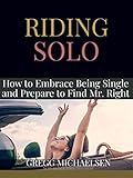 Riding Solo How To Embrace Being Single And Prepare To Find Mr Right Relationship And Dating Advice For Women Book 21 English Edition