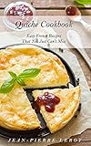 Quiche Cookbook Easy French Recipes That You Just Cant Miss English Edition