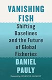 Vanishing Fish Shifting Baselines And The Future Of Global Fisheries English Edition