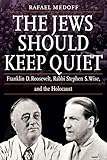 The Jews Should Keep Quiet Franklin D Roosevelt Rabbi Stephen S Wise And The Holocaust