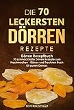 Die 70 Leckersten Drren Rezepte Drren Rezeptbuch 70 Schmackhafte Drren Rezepte Zum Nachmachen Drren Und Trocknen Buch Fr Puren Genuss German Edition