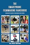 The Smartphone Filmmaking Handbook Revealing The Secrets Of Smartphone Movie Making English Edition