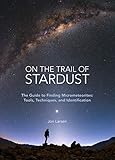 On The Trail Of Stardustthe Guide To Finding Micrometeorites Tools Techniques And Identification English Edition
