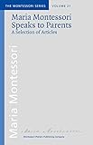 Maria Montessori Speaks To Parents A Selection Of Articles From The Original Paper Archives By M Montessori In Partnership With Ami Association Montessori The Montessori Series Book 21
