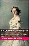 Daughter Of Prussia Louise Grand Duchess Of Baden And Her Family English Edition