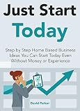 Just Start Today Business Ideas For Beginners Bundle Step By Step Home Based Business Ideas You Can Start Today Even Without Money Or Experience English Edition