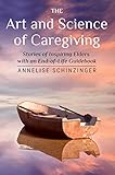 The Art And Science Of Caregiving Stories Of Inspiring Elders With An Endoflife Guidebook English Edition