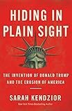 Hiding In Plain Sight The Invention Of Donald Trump And The Erosion Of America