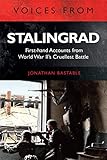 Voices From Stalingrad Firsthand Accounts From World War Iis Cruellest Battle English Edition