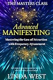 Advanced Manifesting Mastering The Law Of Attraction With Frequency Attunement Use Vibrations To Manifest Money The Lottery Love More