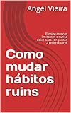 Como Mudar Hbitos Ruins Elimine Crenas Limitantes E Nunca Deixe Suas Conquistas Prpria Sorte Portuguese Edition