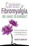 Career Or Fibromyalgia Do I Have To Choose The Practical Approach To Managing Symptoms And The Life You Love English Edition