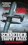 The Schneider Trophy Races The Extraordinary True Story Of Aviations Greatest Competition English Edition